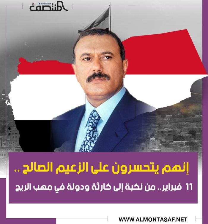 إنهم يتحسرون على الزعيم الصالح .. 11  فبراير.. من نكبة إلى كارثة ودولة في مهب الريح