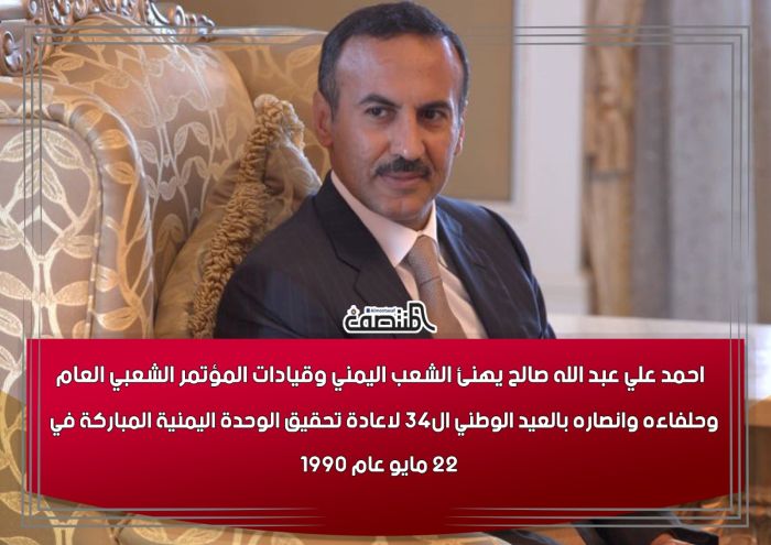 احمد علي عبد الله صالح يهنئ الشعب اليمني وقيادات المؤتمر الشعبي العام وحلفاءه وانصاره بالعيد الوطني ال34 لاعادة تحقيق الوحدة اليمنية المباركة في 22 مايو عام 1990