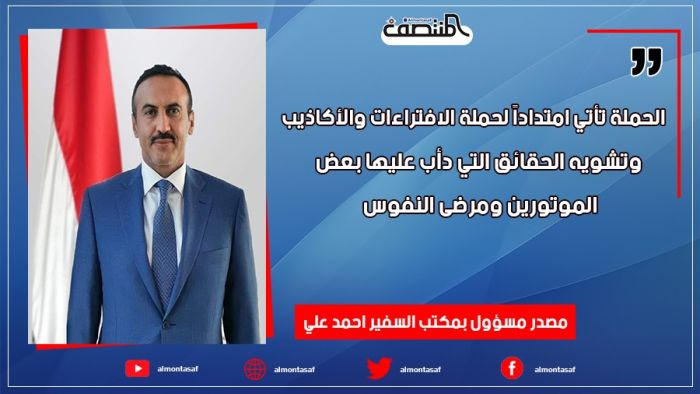مصدر مسؤول بمكتب السفير احمد علي : الحملة تأتي امتداداً لحملة الافتراءات والأكاذيب وتشويه الحقائق التي دأب عليها بعض الموتورين ومرضى النفوس