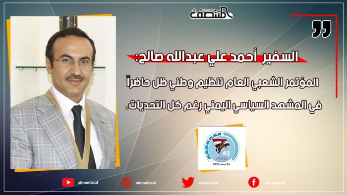 السفير أحمد علي عبدالله صالح:  المؤتمر الشعبي العام تنظيم وطني ظل حاضراً في المشهد السياسي اليمني رغم كل التحديات