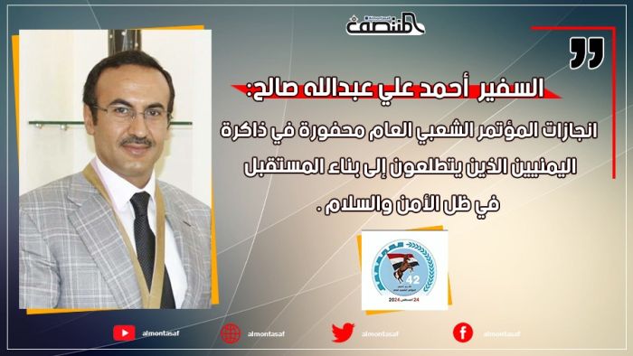 السفير أحمد علي عبدالله صالح:  انجازات المؤتمر الشعبي العام محفورة في ذاكرة اليمنيين الذين يتطلعون إلى بناء المستقبل في ظل الأمن والسلام