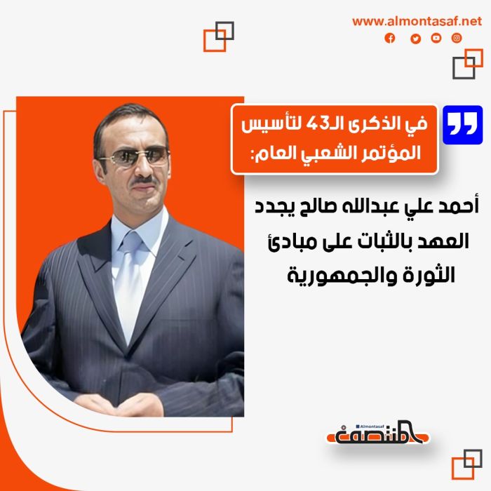 في الذكرى الـ43 لتأسيس المؤتمر الشعبي العام:   أحمد علي عبدالله صالح يجدد العهد بالثبات على مبادئ الثورة والجمهورية