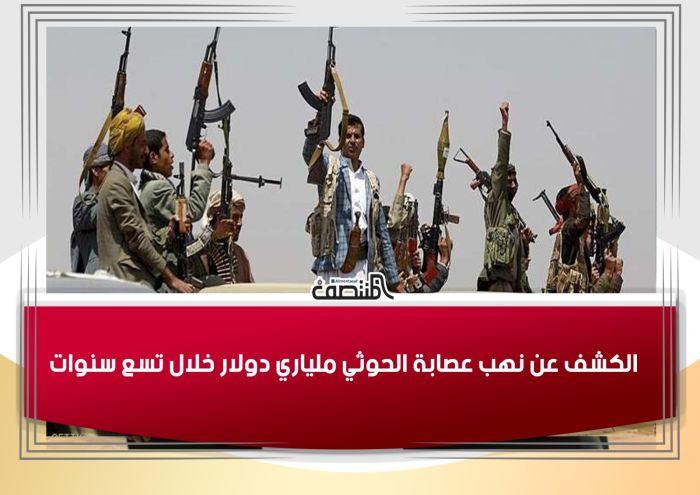 الكشف عن نهب عصابة الحوثي ملياري دولار خلال تسع سنوات