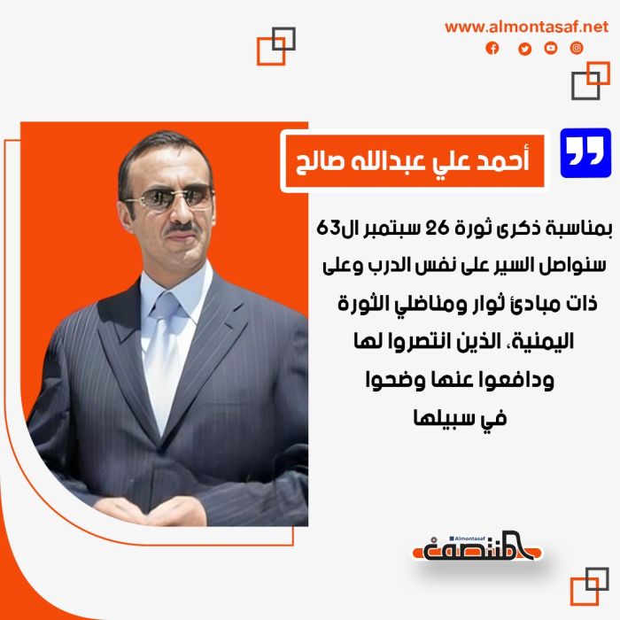 أحمد علي عبدالله صالح بمناسبة ذكرى ثورة 26 سبتمبر ال63:   سنواصل السير على نفس الدرب وعلى ذات مبادئ ثوار ومناضلي الثورة اليمنية، الذين انتصروا لها ودافعوا عنها وضحوا في سبيلها.