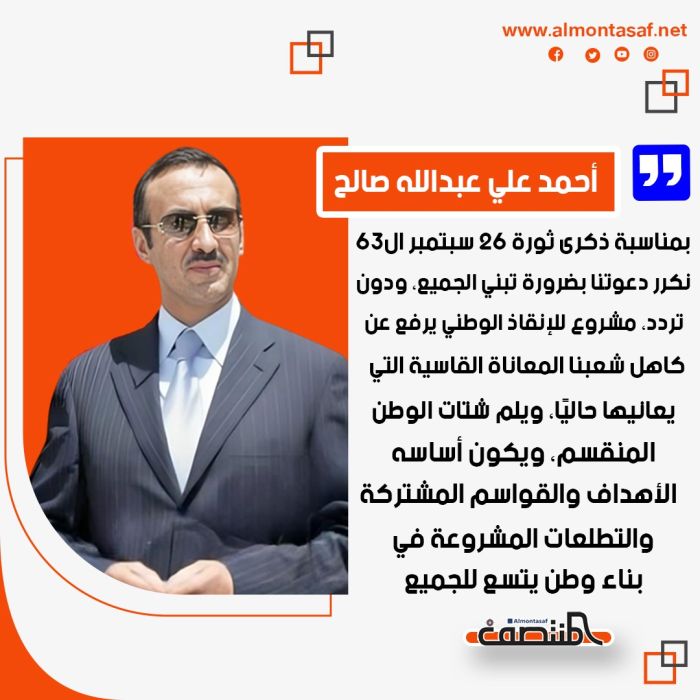 أحمد علي عبدالله صالح بمناسبة ذكرى ثورة 26 سبتمبر ال63:  نكرر دعوتنا بضرورة تبني الجميع، ودون تردد، مشروع للإنقاذ الوطني يرفع عن كاهل شعبنا المعاناة القاسية التي يعانيها حاليًا، ويلم شتات الوطن المنقسم، ويكون أساسه الأهداف والقواسم المشتركة والتطلعات المشروعة في بناء وطن يتسع للجميع.