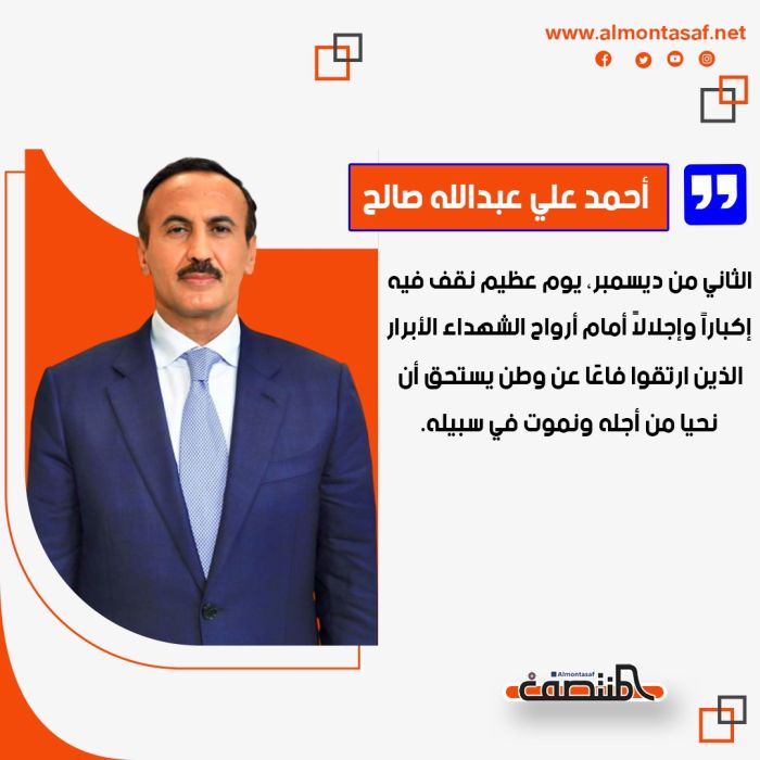 احمد علي عبدالله صالح:  الثاني من ديسمبر، يوم عظيم نقف فيه إكباراً وإجلالاً أمام أرواح الشهداء الأبرار، الذين ارتقوا فاعًا عن وطن يستحق أن نحيا من أجله ونموت في سبيله.