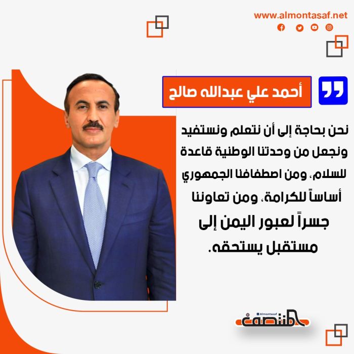 احمد علي عبدالله صالح: نحن بحاجة إلى أن نتعلم ونستفيد ونجعل من وحدتنا الوطنية قاعدة للسلام، ومن اصطفافنا الجمهوري أساساً للكرامة، ومن تعاوننا  جسراً لعبور اليمن إلى مستقبل يستحقه.