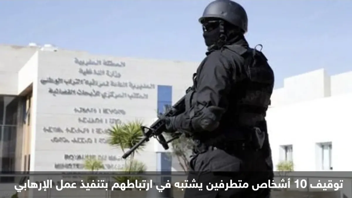 المغرب: تفكيك خلية إرهابية خطيرة موالية لـ"داعش" واعتقال 10 متطرفين