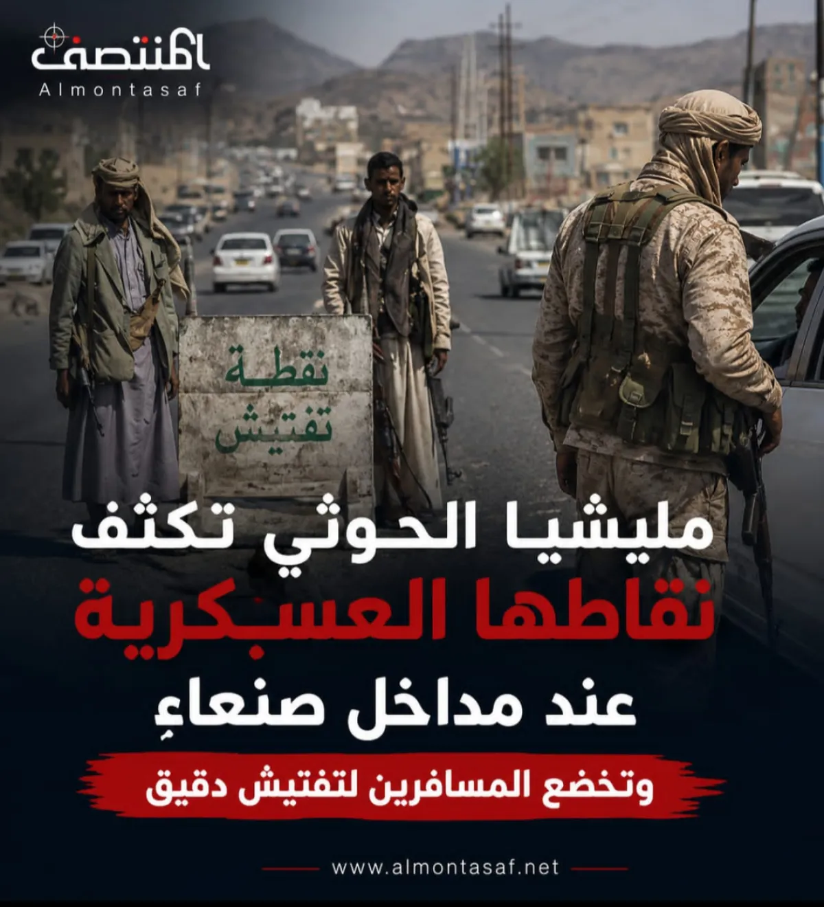 مليشيا الحوثي تكثف نقاطها العسكرية عند مداخل صنعاء وتخضع المسافرين لتفتيش دقيق
