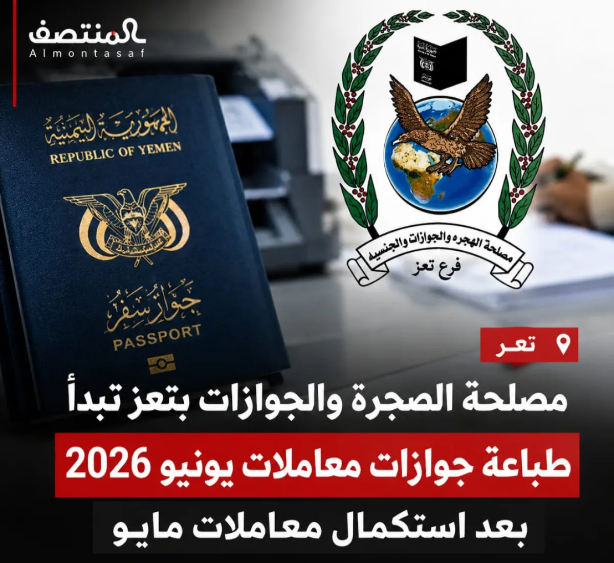 مصلحة الهجرة والجوازات بتعز تبدأ طباعة جوازات معاملات يونيو 2026 بعد استكمال معاملات مايو
