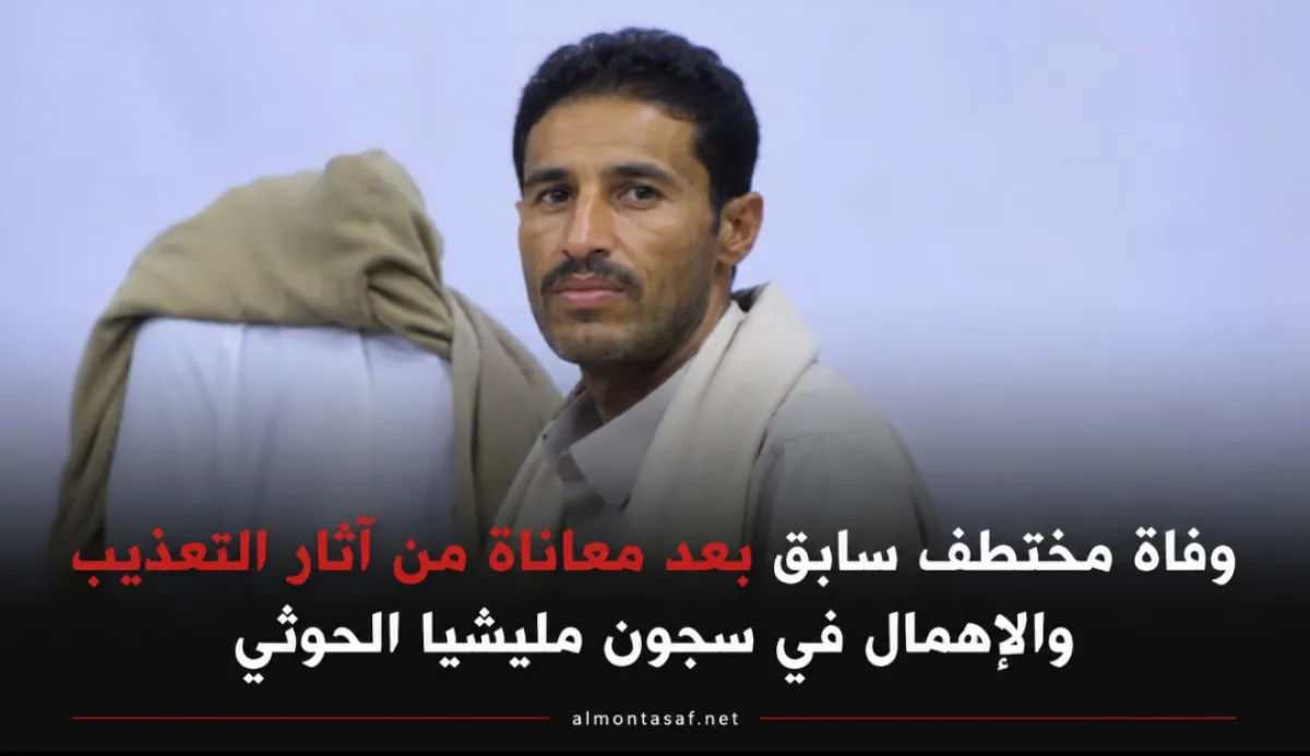 وفاة مختطف سابق بعد معاناة من آثار التعذيب والإهمال في سجون مليشيا الحوثي