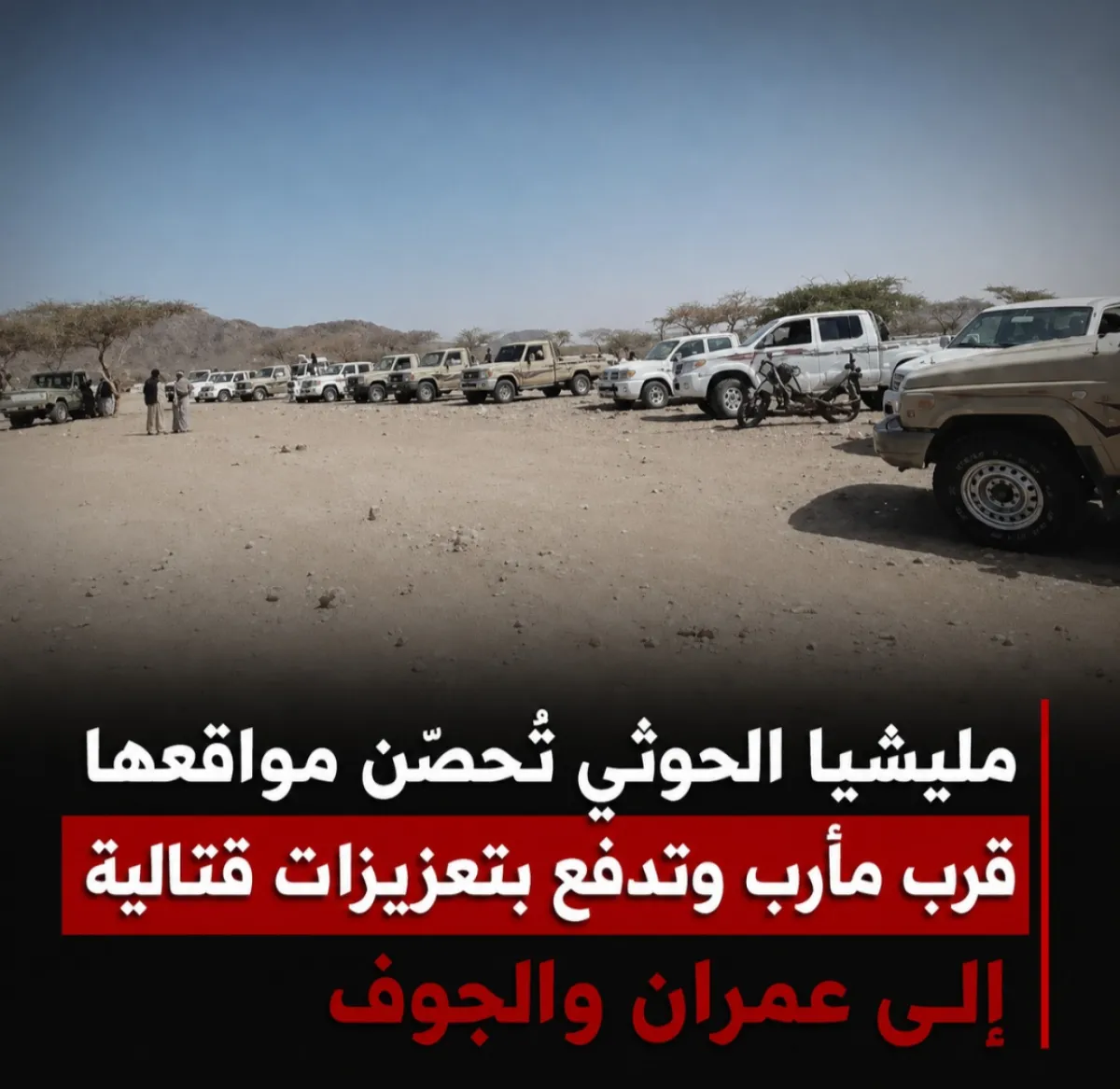 مليشيا الحوثي تحصّن مواقعها قرب مأرب وتدفع بتعزيزات قتالية إلى عمران والجوف