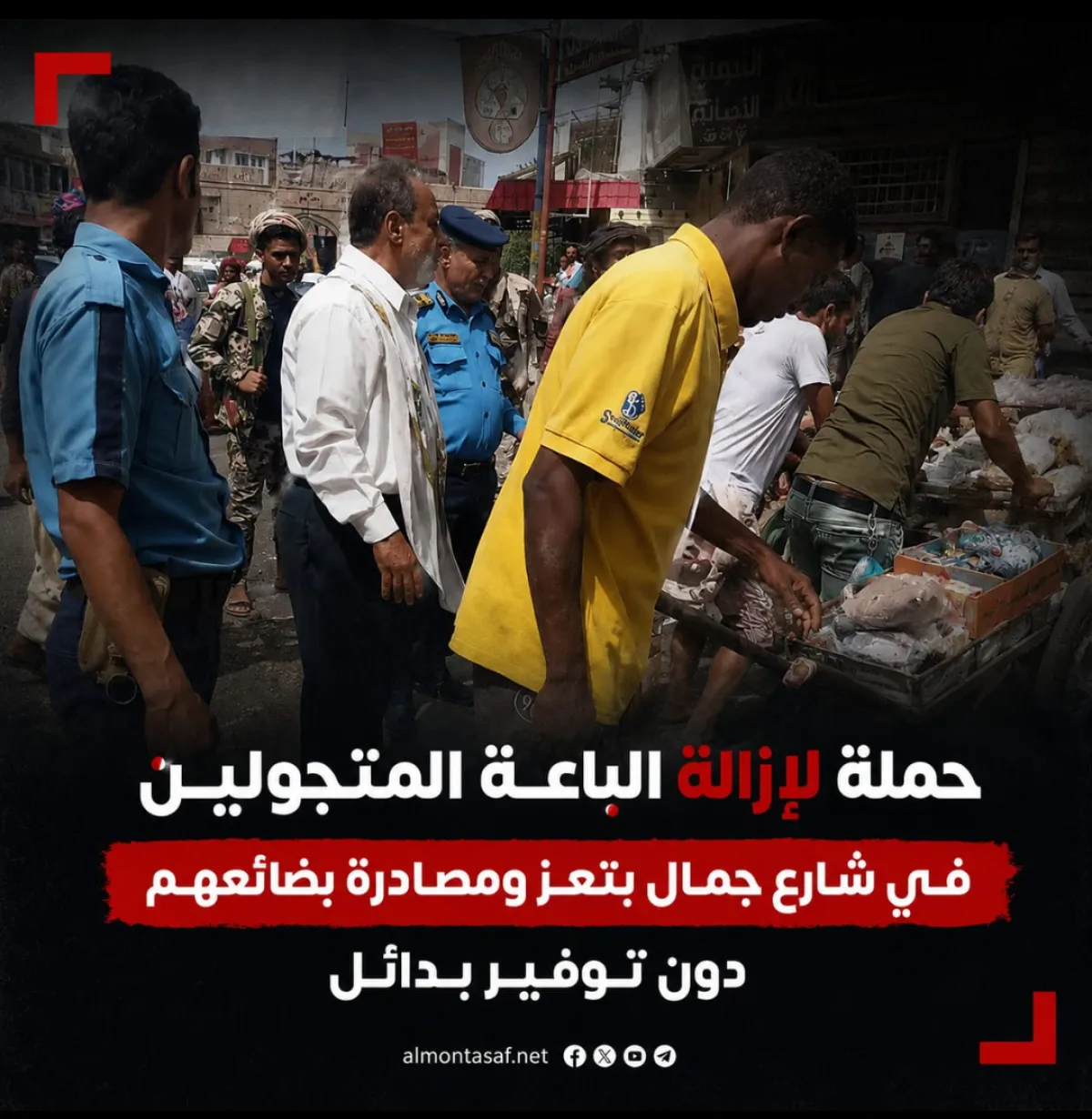 حملة لإزالة الباعة المتجولين في شارع جمال بتعز ومصادرة بضائعهم دون توفير بدائل