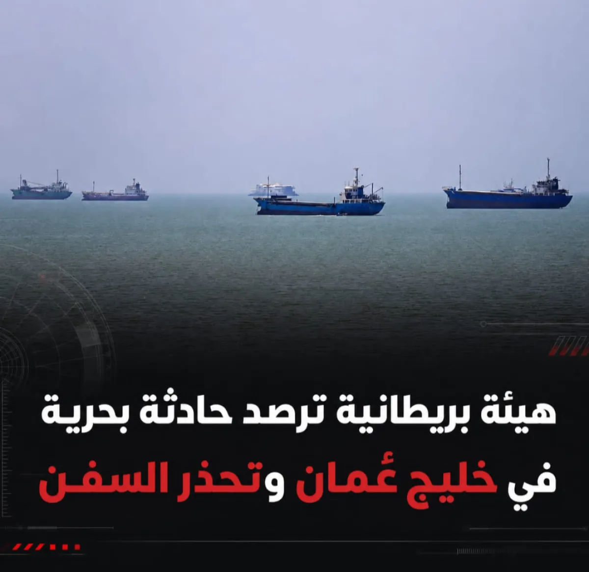 هيئة بريطانية ترصد حادثة بحرية في خليج عُمان وتحذر السفن