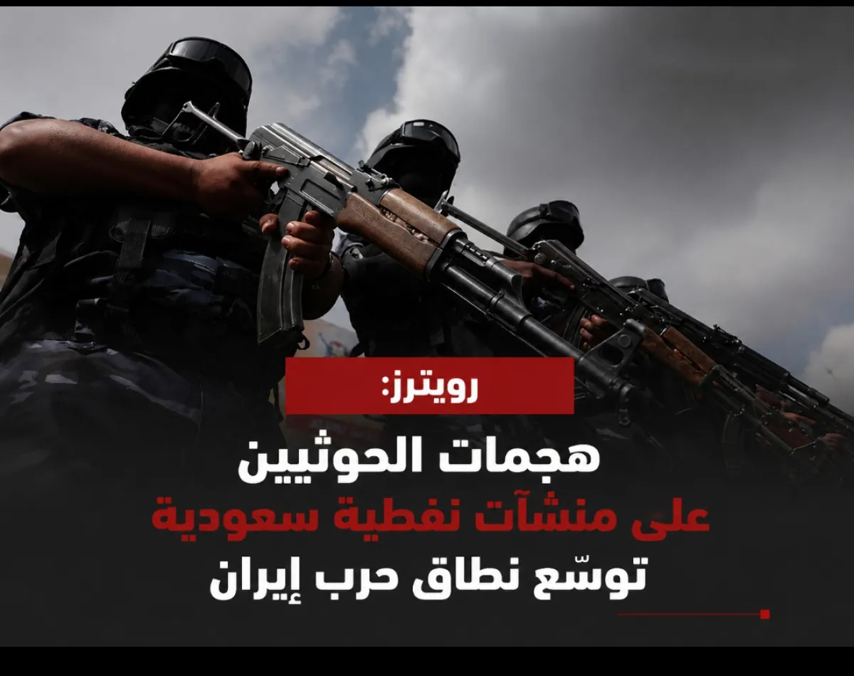 رويترز: هجمات الحوثيين على منشآت نفطية سعودية توسّع نطاق حرب إيران
