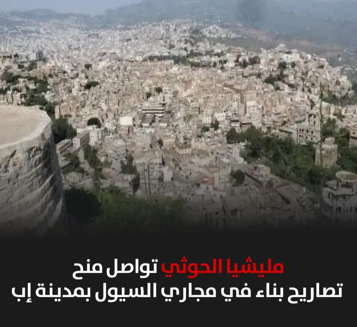 مليشيا الحوثي تواصل منح تصاريح بناء في مجاري السيول بمدينة إب
