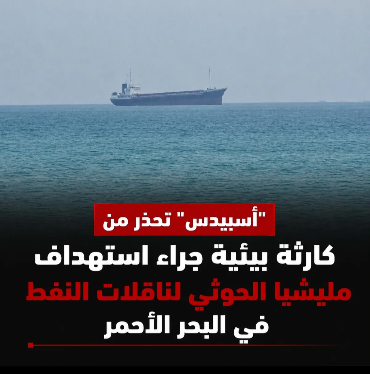 "أسبيدس" تحذر من كارثة بيئية جراء استهداف مليشيا الحوثي لناقلات النفط في البحر الأحمر